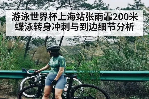 游泳世界杯上海站张雨霏200米蝶泳转身冲刺与到边细节分析