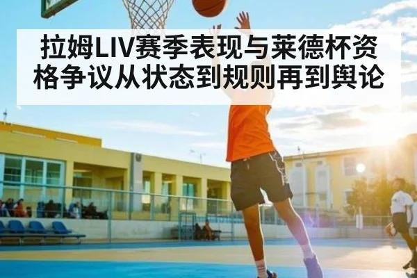 拉姆LIV赛季表现与莱德杯资格争议从状态到规则再到舆论